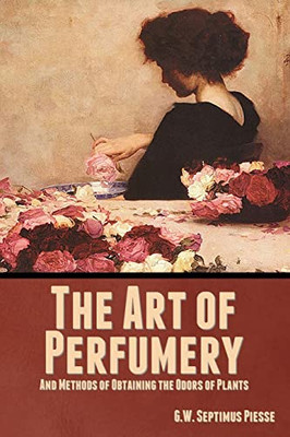The Art of Perfumery, and Methods of Obtaining the Odors of Plants - Paperback