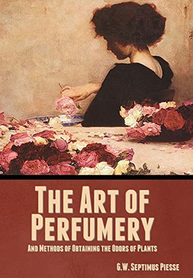 The Art of Perfumery, and Methods of Obtaining the Odors of Plants - Hardcover