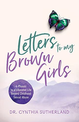 Letters to My Brown Girls: 4-Phases to a Liberated Life Beyond Childhood Sexual Abuse