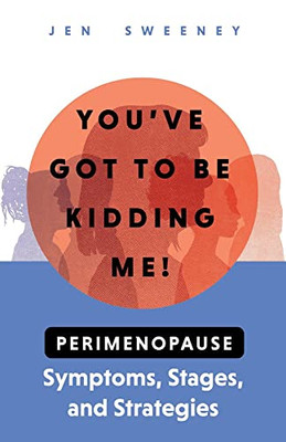 You've Got to Be Kidding Me!: Perimenopause Symptoms, Stages & Strategies
