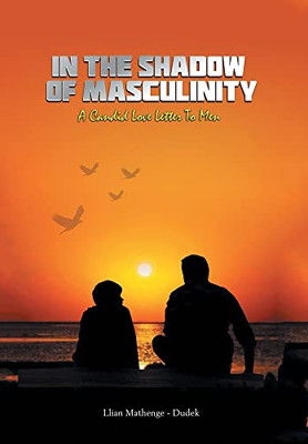 In the Shadow of Masculinity: A Candid Love Letter to Men - Hardcover