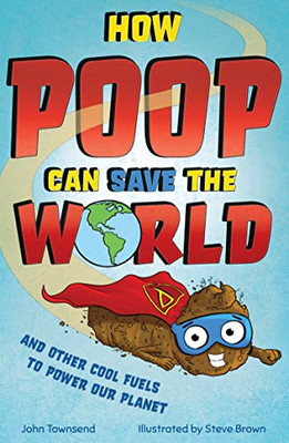 How Poop Can Save the World: and Other Cool Fuels to Help Save Our Planet