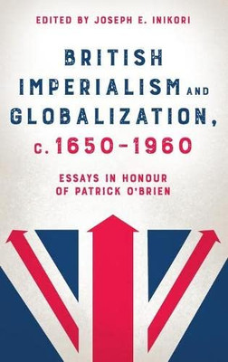 British Imperialism and Globalization, c. 1650-1960: Essays in Honour of Patrick O'Brien