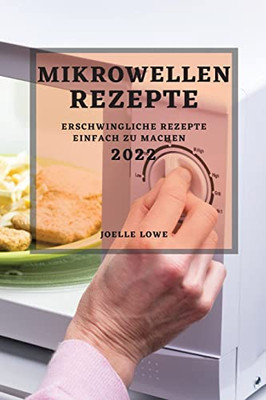 Mikrowellen-Rezepte 2022: Erschwingliche Rezepte Einfach Zu Machen (German Edition)