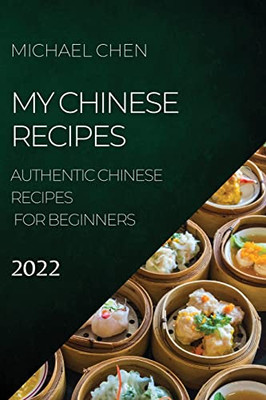 My Chinese Recipes 2022: Authentic Chinese Recipes for Beginners