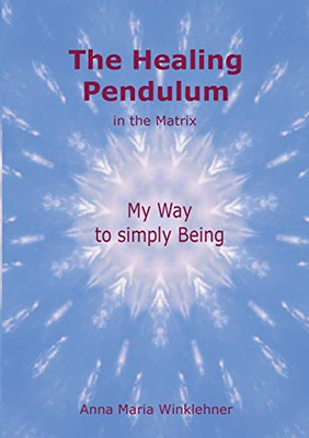 The Healing Pendulum in the Matrix: My Way to simply Being