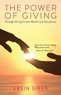 The Power of Giving: Through Giving Create Wealth and Abundance
