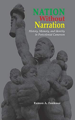 Nation Without Narration: History, Memory and Identity in Postcolonial Cameroon (Cambria African Studies)