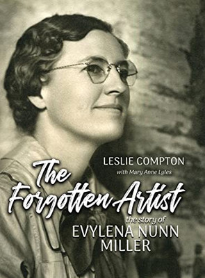 The Forgotten Artist: The Story of Evylena Nunn Miller - Hardcover