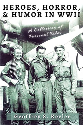 Heroes, Horror & Humor in World War II: A Collection of Personal Tales