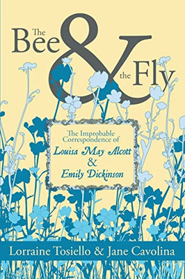 The Bee & The Fly: The Improbable Correspondence of Louisa May Alcott & Emily Dickinson