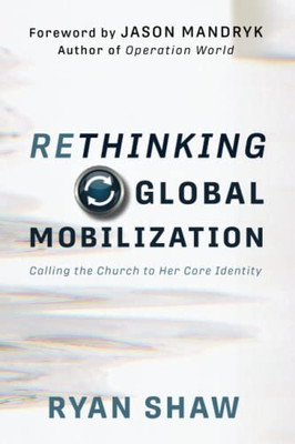 Rethinking Global Mobilization: Calling the Church to Her Core Identity