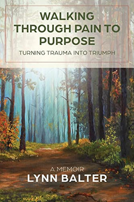 Walking Through Pain to Purpose: Turning Trauma into Triumph, A Memoir - Paperback Walking Through Pain to Purpose: Turning Trauma into Triumph, A Memoir - Paperback