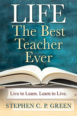LIFE - The Best Teacher Ever: Live to Learn. Learn to Live.