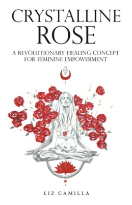 Crystalline Rose: A Revolutionary Healing Concept for Feminine Empowerment - Paperback