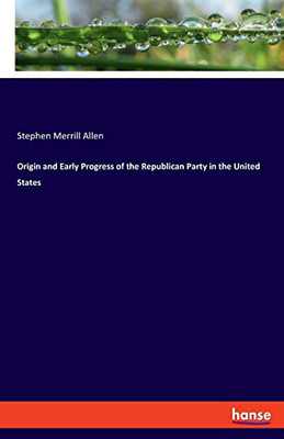 Origin and Early Progress of the Republican Party in the United States