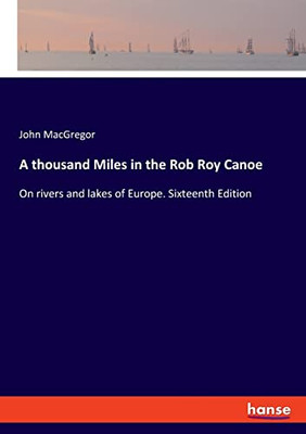 A thousand Miles in the Rob Roy Canoe: On rivers and lakes of Europe. Sixteenth Edition