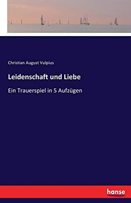 Leidenschaft und Liebe: Ein Trauerspiel in 5 AufzUgen (German Edition)