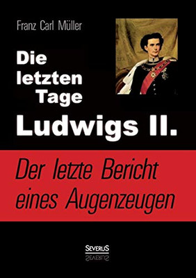 Die letzten Tage Ludwigs II.: Der letzte Bericht eines Augenzeugen (German Edition)