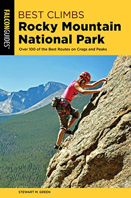 Best Climbs Rocky Mountain National Park: Over 100 Of The Best Routes On Crags And Peaks (Best Climbs Series)