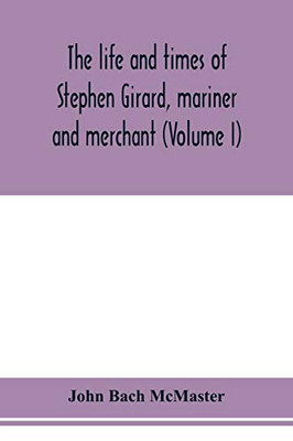 The life and times of Stephen Girard, mariner and merchant (Volume I)