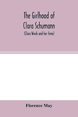 The girlhood of Clara Schumann (Clara Wieck and her time)