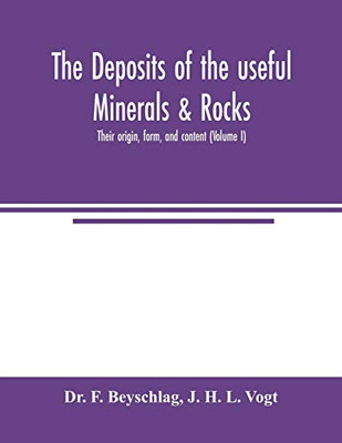 The deposits of the useful minerals & rocks; their origin, form, and content (Volume I)