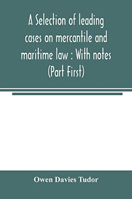 A selection of leading cases on mercantile and maritime law: With notes (Part First)