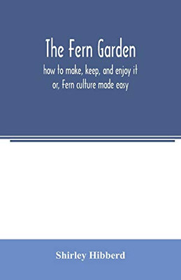 The fern garden: how to make, keep, and enjoy it; or, Fern culture made easy