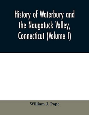 History of Waterbury and the Naugatuck Valley, Connecticut (Volume I)