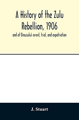 A history of the Zulu Rebellion, 1906: and of Dinuzulu's arrest, trial, and expatriation