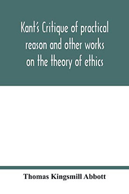 Kant's Critique of practical reason and other works on the theory of ethics