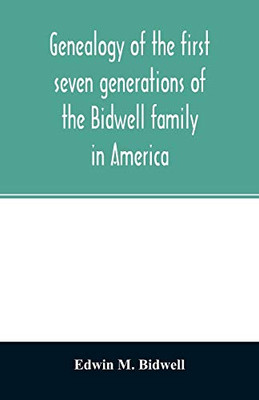 Genealogy of the first seven generations of the Bidwell family in America