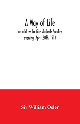 A way of life; an address to Yale students Sunday evening, April 20th, 1913