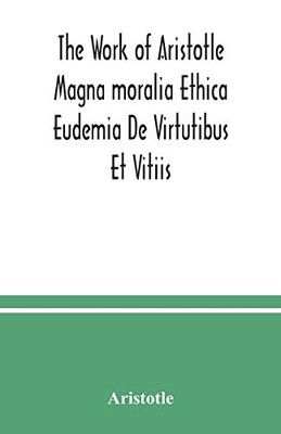 The Work of Aristotle Magna moralia Ethica Eudemia De Virtutibus Et Vitiis