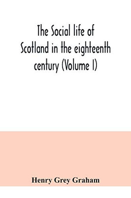 The social life of Scotland in the eighteenth century (Volume I)