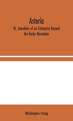 Astoria; Or, Anecdotes of an Enterprise Beyond the Rocky Mountains - Hardcover