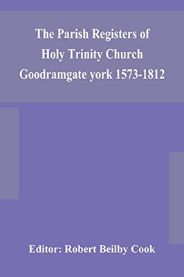 The Parish Registers of Holy Trinity Church Goodramgate york 1573-1812 - Paperback