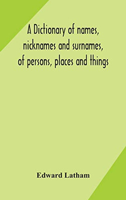 A dictionary of names, nicknames and surnames, of persons, places and things - Hardcover