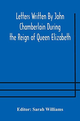 Letters Written By John Chamberlain During the Reign of Queen Elizabeth - Paperback