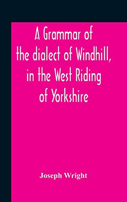 A Grammar Of The Dialect Of Windhill, In The West Riding Of Yorkshire - Hardcover