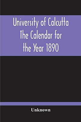 University Of Calcutta; The Calendar For The Year 1890