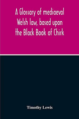 A Glossary Of Mediaeval Welsh Law, Based Upon The Black Book Of Chirk