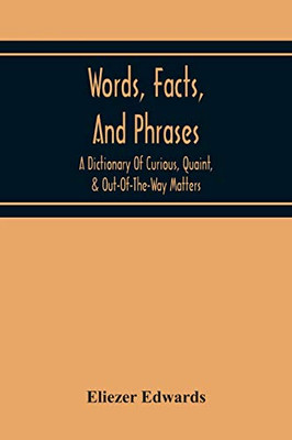 Words, Facts, And Phrases; A Dictionary Of Curious, Quaint, & Out-Of-The-Way Matters