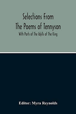 Selections From The Poems Of Tennyson; With Parts Of The Idylls Of The King