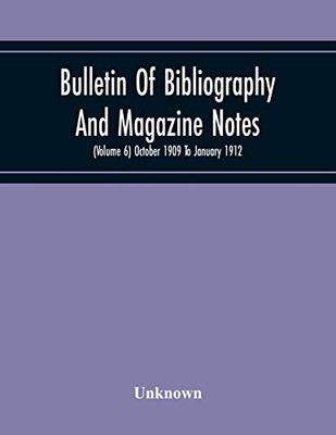 Bulletin Of Bibliography And Magazine Notes (Volume 6) October 1909 To January 1912