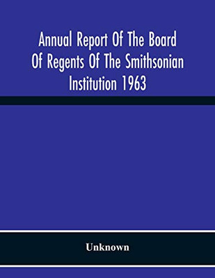 Annual Report Of The Board Of Regents Of The Smithsonian Institution 1963