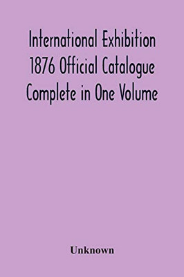 International Exhibition 1876 Official Catalogue Complete In One Volume