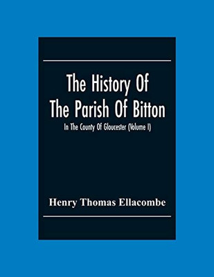 The History Of The Parish Of Bitton, In The County Of Gloucester (Volume I)