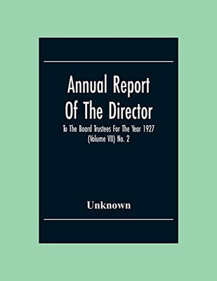 Annual Report Of The Director To The Board Trustees For The Year 1927 (Volume Vii) No. 2